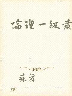 伦理一级黄色片