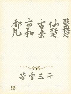 都市古仙医叶不凡和秦楚楚