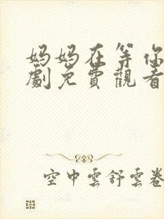 妈妈在等你电视剧免费观看多少集