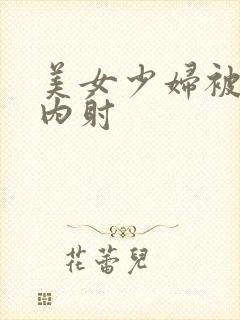 美女少妇被无套内射