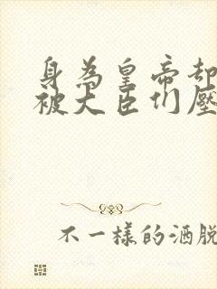 身为皇帝却每天被大臣们压