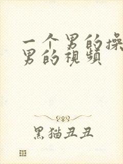 一个男的操一个男的视频