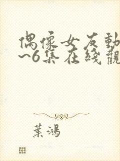 偶像女友动漫1~6集在线观看