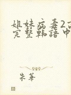 姐妹病毒2高清完整韩语中文字