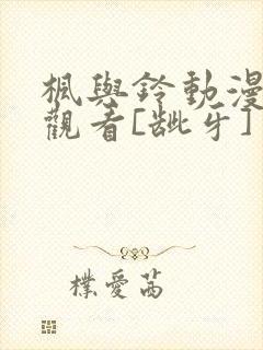 枫与铃动漫在线观看[龇牙]