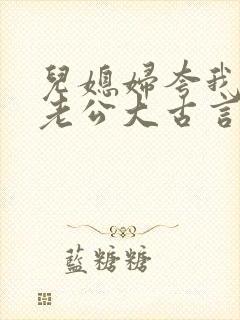 儿媳妇夸我比她老公大古言