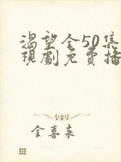 渴望全50集电视剧免费播放