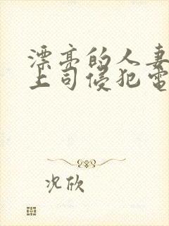 漂亮的人妻被夫上司侵犯电影