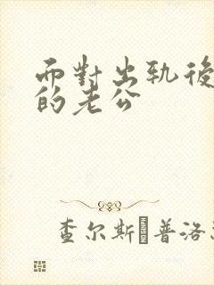 面对出轨后回归的老公