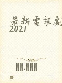 最新电视剧大全2021