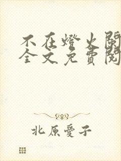 不在灯火阑珊处全文免费阅读