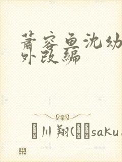 萧容鱼沈幼楚番外改编