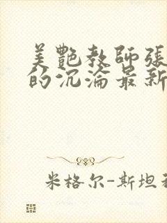 美艳教师张玉萍的沉沦最新章节列表