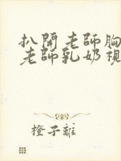 扒开老师胸罩喝老师乳奶视频