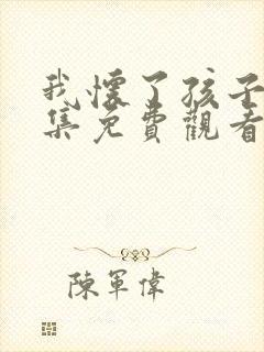 我怀了孩子50集免费观看