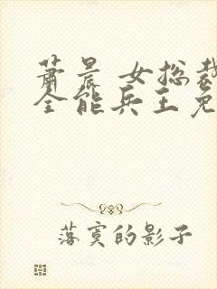 萧晨 女总裁的全能兵王免费阅