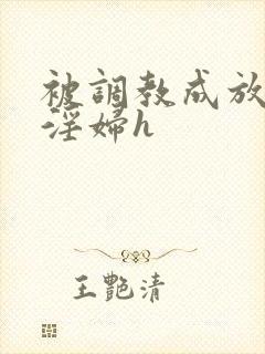 被调教成放荡小淫妇h