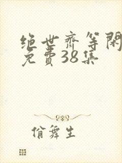 绝世齐等闲短剧免费38集