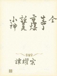 小说重生全能女神美爆了