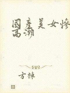 国产美女惨遭强高潮