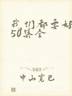 我们都要好好的50集全