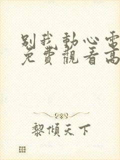 别我动心电视剧免费观看高清