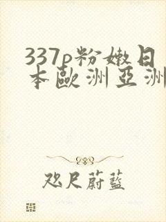 337p粉嫩日本欧洲亚洲av