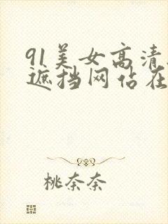 91美女高清无遮挡网站在线观看