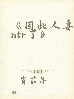 《因此人妻就被ntr了》