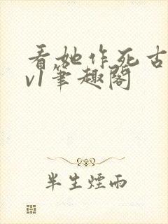 看她作死古言1v1笔趣阁