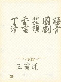 丁香花国语版高清电视剧青草网