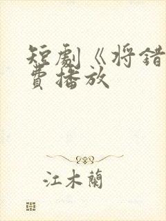 短剧《将错》免费播放