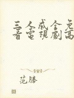 三人成全免费观看电视剧高清小说