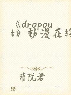 《dropout》动漫在线观看