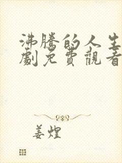 沸腾的人生电视剧免费观看全集高清