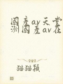 国产av天堂亚洲国产av在线