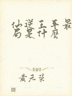 仙逆王平最后结局是什么