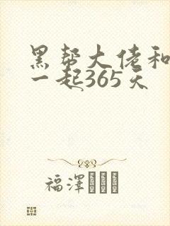 黑帮大佬和我在一起365天