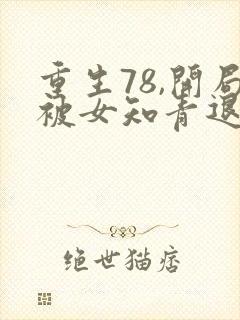 重生78,开局被女知青退婚李向南林楚乔