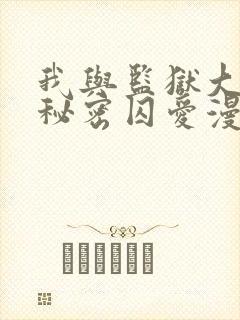 我与监狱大佬的秘密囚爱漫画免费观看