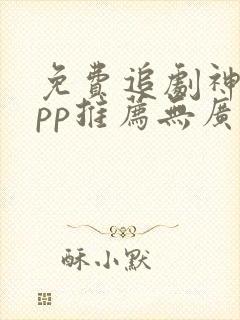 免费追剧神器app推荐无广告