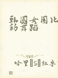 韩国女团比较火的舞蹈