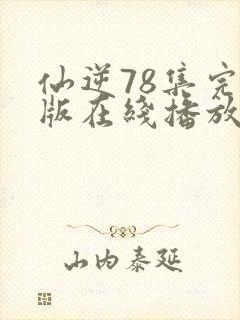 仙逆78集完整版在线播放