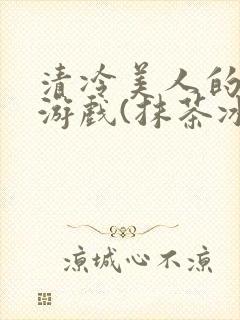 清冷美人的神奇游戏(抹茶冰沙)海棠搜书