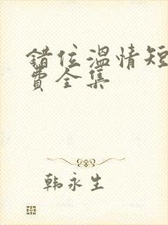 错位温情短剧免费全集