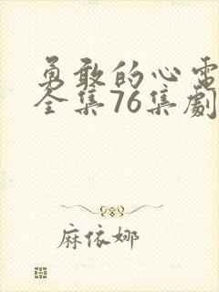 勇敢的心电视剧全集76集剧情