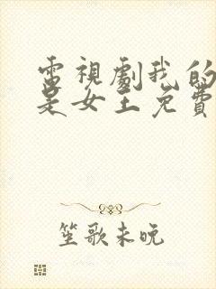 电视剧我的媳妇是女王免费观看完整版