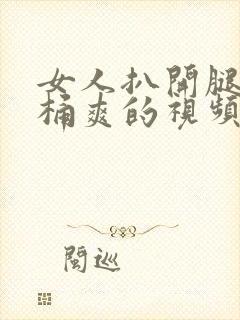 女人扒开腿让人桶爽的视频