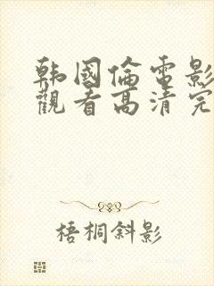 韩国伦电影免费观看高清完整