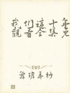 我们这十年在线观看全集免费播放高清